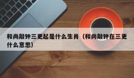 和尚敲钟三更起是什么生肖（和尚敲钟在三更什么意思）