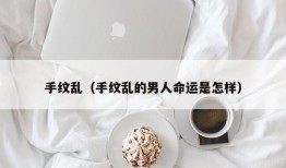 手纹乱（手纹乱的男人命运是怎样）