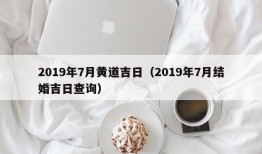 2019年7月黄道吉日（2019年7月结婚吉日查询）