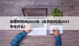 出伏的时间2023年（出伏的时间2023年吃什么）