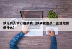 梦见有人拿刀追杀我（梦到被追杀一直逃跑预示什么）