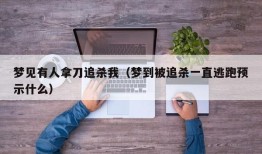 梦见有人拿刀追杀我（梦到被追杀一直逃跑预示什么）