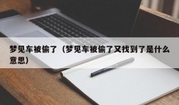 梦见车被偷了（梦见车被偷了又找到了是什么意思）