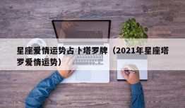 星座爱情运势占卜塔罗牌（2021年星座塔罗爱情运势）