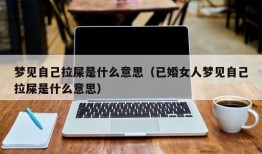 梦见自己拉屎是什么意思（已婚女人梦见自己拉屎是什么意思）