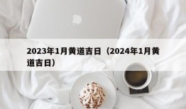 2023年1月黄道吉日（2024年1月黄道吉日）