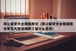 周公解梦大全原版原文（周公解梦大全原版原文梦见大哥快喝醉了是什么意思）