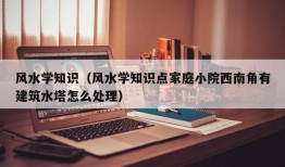 风水学知识（风水学知识点家庭小院西南角有建筑水塔怎么处理）