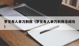 梦见有人拿刀刺我（梦见有人拿刀刺我没成功）