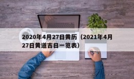 2020年4月27日黄历（2021年4月27日黄道吉日一览表）