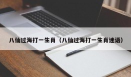 八仙过海打一生肖（八仙过海打一生肖迷语）