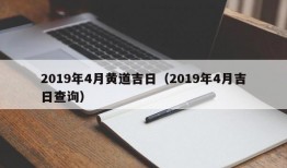 2019年4月黄道吉日（2019年4月吉日查询）