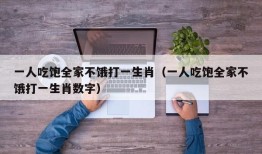 一人吃饱全家不饿打一生肖（一人吃饱全家不饿打一生肖数字）