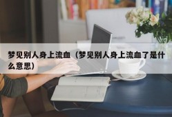 梦见别人身上流血（梦见别人身上流血了是什么意思）