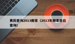 黄历查询2013搬家（2013年搬家吉日查询）