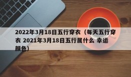 2022年3月18日五行穿衣（每天五行穿衣 2021年3月18日五行属什么 幸运颜色）