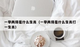 一举两得是什么生肖（一举两得是什么生肖打一生肖）