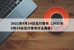 2021年9月14日五行穿衣（2021年9月14日五行穿衣什么颜色）