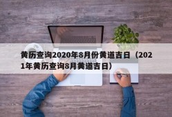 黄历查询2020年8月份黄道吉日（2021年黄历查询8月黄道吉日）