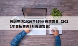 黄历查询2020年8月份黄道吉日（2021年黄历查询8月黄道吉日）