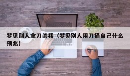 梦见别人拿刀杀我（梦见别人用刀捅自己什么预兆）