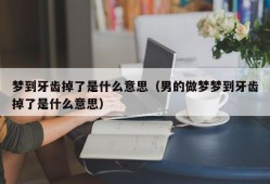 梦到牙齿掉了是什么意思（男的做梦梦到牙齿掉了是什么意思）