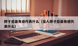 脖子后面有痣代表什么（女人脖子后面有痣代表什么）