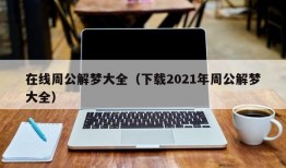 在线周公解梦大全（下载2021年周公解梦大全）