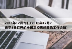 2016年12月7日（2016年12月7日至8日召开的全国高校思想政治工作会议）