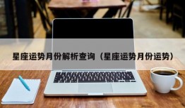 星座运势月份解析查询（星座运势月份运势）