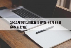 2022年5月18日五行穿衣（5月18日穿衣五行色）