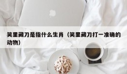 笑里藏刀是指什么生肖（笑里藏刀打一准确的动物）