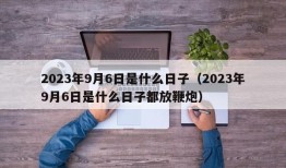 2023年9月6日是什么日子（2023年9月6日是什么日子都放鞭炮）