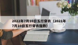 2022年7月10日五行穿衣（2021年7月10日五行穿衣指数）