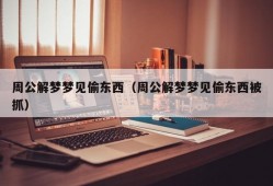 周公解梦梦见偷东西（周公解梦梦见偷东西被抓）