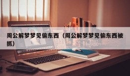 周公解梦梦见偷东西（周公解梦梦见偷东西被抓）