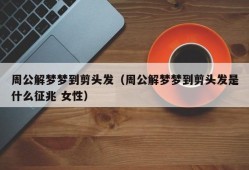 周公解梦梦到剪头发（周公解梦梦到剪头发是什么征兆 女性）