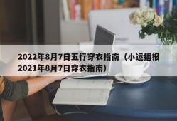 2022年8月7日五行穿衣指南（小运播报2021年8月7日穿衣指南）