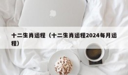 十二生肖运程（十二生肖运程2024每月运程）