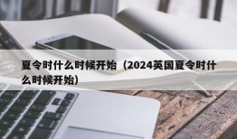 夏令时什么时候开始（2024英国夏令时什么时候开始）