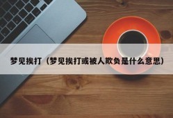 梦见挨打（梦见挨打或被人欺负是什么意思）