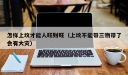 怎样上坟才能人旺财旺（上坟不能带三物带了会有大灾）