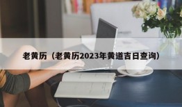 老黄历（老黄历2023年黄道吉日查询）