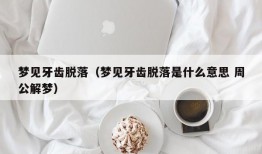 梦见牙齿脱落（梦见牙齿脱落是什么意思 周公解梦）