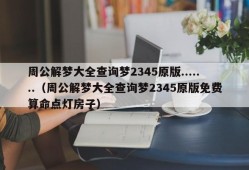 周公解梦大全查询梦2345原版.......（周公解梦大全查询梦2345原版免费算命点灯房子）