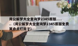 周公解梦大全查询梦2345原版.......（周公解梦大全查询梦2345原版免费算命点灯房子）