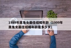 1999年属兔女最佳结婚年龄（1999年属兔女最佳结婚年龄是多少岁）