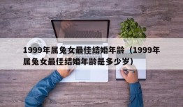 1999年属兔女最佳结婚年龄（1999年属兔女最佳结婚年龄是多少岁）