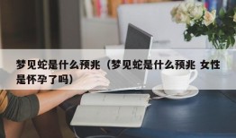 梦见蛇是什么预兆（梦见蛇是什么预兆 女性是怀孕了吗）