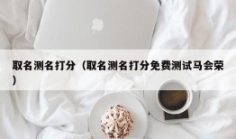 取名测名打分（取名测名打分免费测试马会荣）